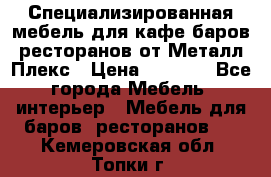 Специализированная мебель для кафе,баров,ресторанов от Металл Плекс › Цена ­ 5 000 - Все города Мебель, интерьер » Мебель для баров, ресторанов   . Кемеровская обл.,Топки г.